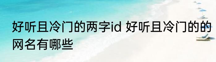 好听且冷门的两字id 好听且冷门的的网名有哪些