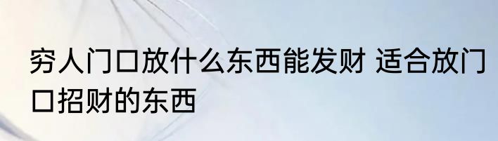 穷人门口放什么东西能发财 适合放门口招财的东西