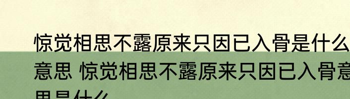 惊觉相思不露原来只因已入骨是什么意思 惊觉相思不露原来只因已入骨意思是什么