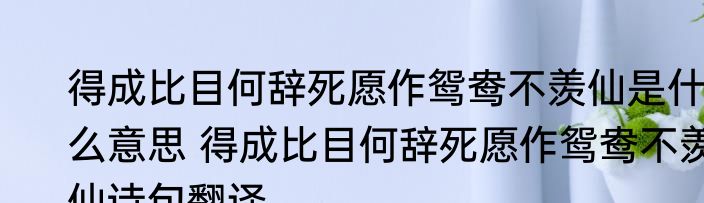 得成比目何辞死愿作鸳鸯不羡仙是什么意思 得成比目何辞死愿作鸳鸯不羡仙诗句翻译