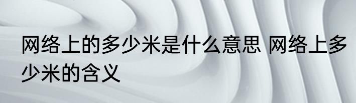 网络上的多少米是什么意思 网络上多少米的含义