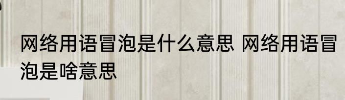 网络用语冒泡是什么意思 网络用语冒泡是啥意思