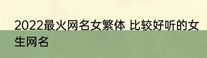 2022最火网名女繁体 比较好听的女生网名
