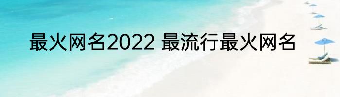 最火网名2022 最流行最火网名