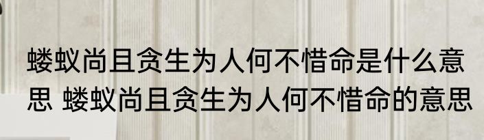 蝼蚁尚且贪生为人何不惜命是什么意思 蝼蚁尚且贪生为人何不惜命的意思