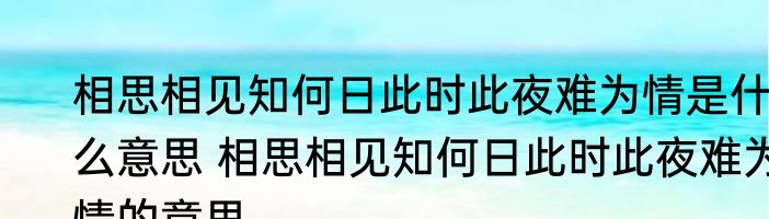 相思相见知何日此时此夜难为情是什么意思 相思相见知何日此时此夜难为情的意思