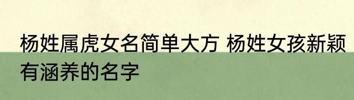 杨姓属虎女名简单大方 杨姓女孩新颖有涵养的名字
