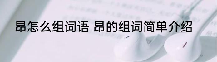 昂怎么组词语 昂的组词简单介绍