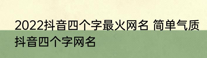 2022抖音四个字最火网名 简单气质抖音四个字网名