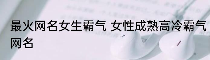 最火网名女生霸气 女性成熟高冷霸气网名