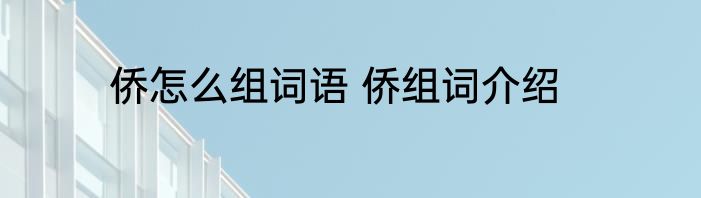 侨怎么组词语 侨组词介绍