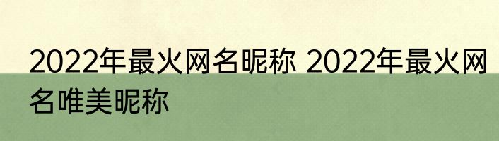 2022年最火网名昵称 2022年最火网名唯美昵称