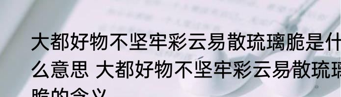 大都好物不坚牢彩云易散琉璃脆是什么意思 大都好物不坚牢彩云易散琉璃脆的含义