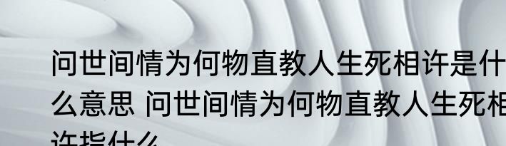 问世间情为何物直教人生死相许是什么意思 问世间情为何物直教人生死相许指什么