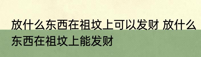 放什么东西在祖坟上可以发财 放什么东西在祖坟上能发财