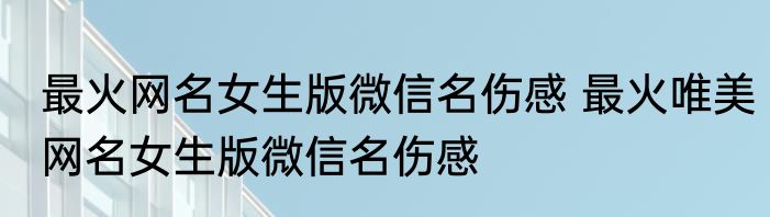 最火网名女生版微信名伤感 最火唯美网名女生版微信名伤感
