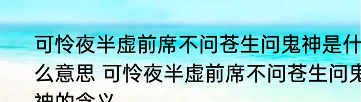 可怜夜半虚前席不问苍生问鬼神是什么意思 可怜夜半虚前席不问苍生问鬼神的含义