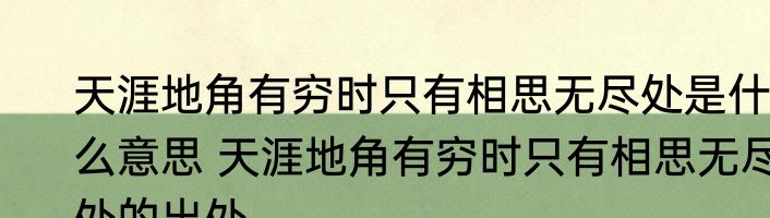 天涯地角有穷时只有相思无尽处是什么意思 天涯地角有穷时只有相思无尽处的出处