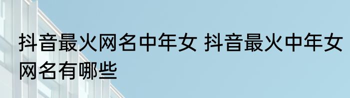 抖音最火网名中年女 抖音最火中年女网名有哪些