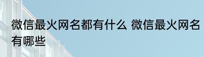 微信最火网名都有什么 微信最火网名有哪些