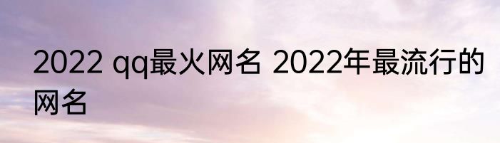 2022 qq最火网名 2022年最流行的网名