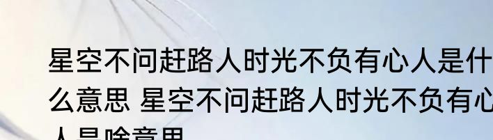 星空不问赶路人时光不负有心人是什么意思 星空不问赶路人时光不负有心人是啥意思