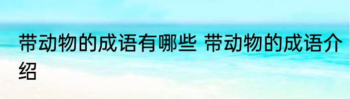 带动物的成语有哪些 带动物的成语介绍