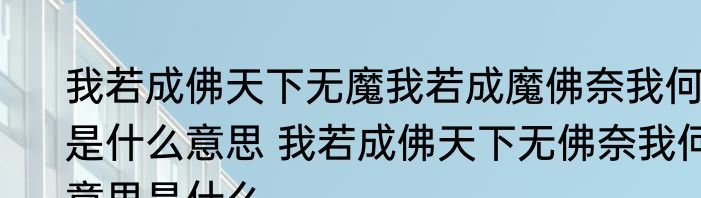 我若成佛天下无魔我若成魔佛奈我何是什么意思 我若成佛天下无佛奈我何意思是什么