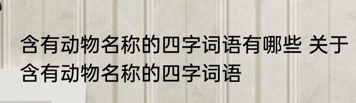 含有动物名称的四字词语有哪些 关于含有动物名称的四字词语