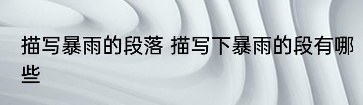 描写暴雨的段落 描写下暴雨的段有哪些