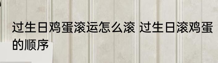 过生日鸡蛋滚运怎么滚 过生日滚鸡蛋的顺序