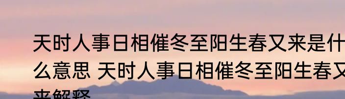天时人事日相催冬至阳生春又来是什么意思 天时人事日相催冬至阳生春又来解释