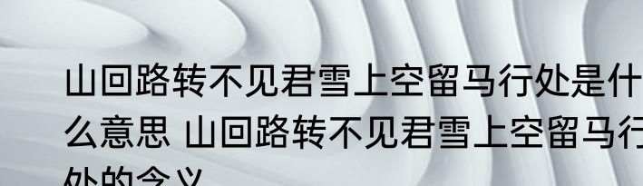 山回路转不见君雪上空留马行处是什么意思 山回路转不见君雪上空留马行处的含义