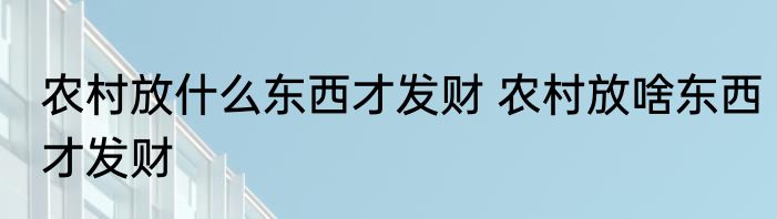 农村放什么东西才发财 农村放啥东西才发财