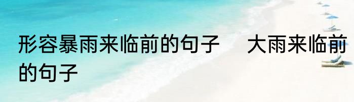 形容暴雨来临前的句子 　大雨来临前的句子
