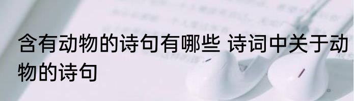 含有动物的诗句有哪些 诗词中关于动物的诗句