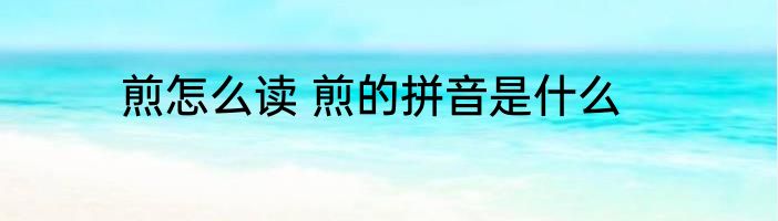 煎怎么读 煎的拼音是什么