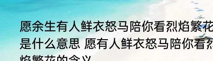 愿余生有人鲜衣怒马陪你看烈焰繁花是什么意思 愿有人鲜衣怒马陪你看烈焰繁花的含义