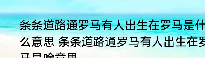 条条道路通罗马有人出生在罗马是什么意思 条条道路通罗马有人出生在罗马是啥意思