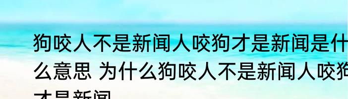 狗咬人不是新闻人咬狗才是新闻是什么意思 为什么狗咬人不是新闻人咬狗才是新闻