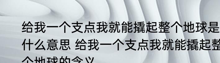 给我一个支点我就能撬起整个地球是什么意思 给我一个支点我就能撬起整个地球的含义