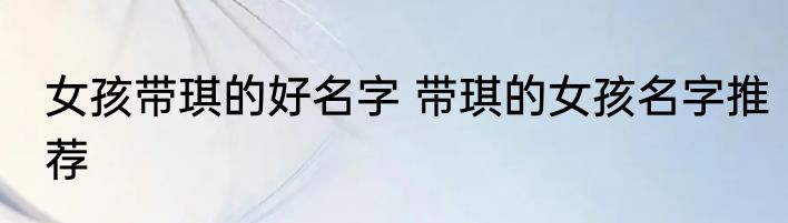 女孩带琪的好名字 带琪的女孩名字推荐