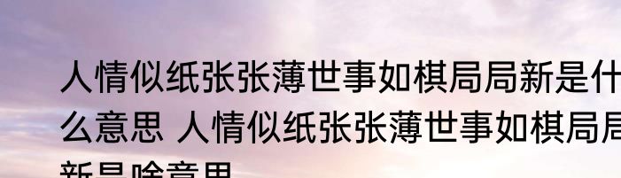 人情似纸张张薄世事如棋局局新是什么意思 人情似纸张张薄世事如棋局局新是啥意思