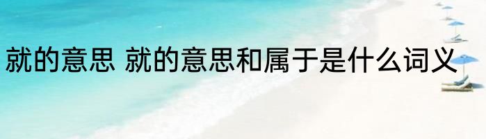 就的意思 就的意思和属于是什么词义