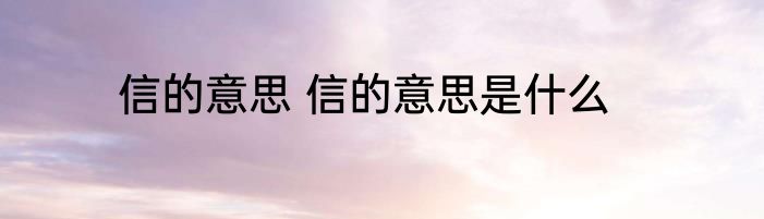 信的意思 信的意思是什么