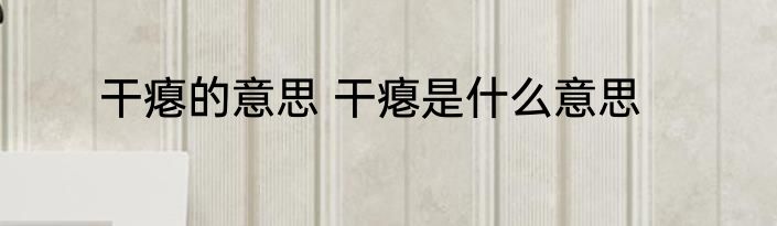 干瘪的意思 干瘪是什么意思