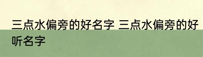三点水偏旁的好名字 三点水偏旁的好听名字