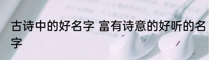 古诗中的好名字 富有诗意的好听的名字