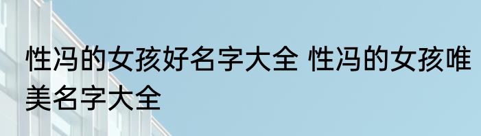 性冯的女孩好名字大全 性冯的女孩唯美名字大全
