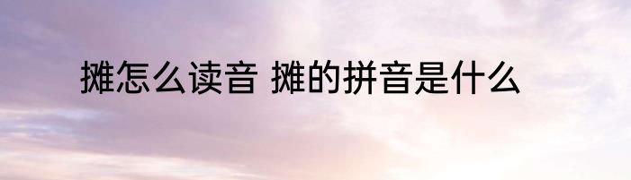 摊怎么读音 摊的拼音是什么